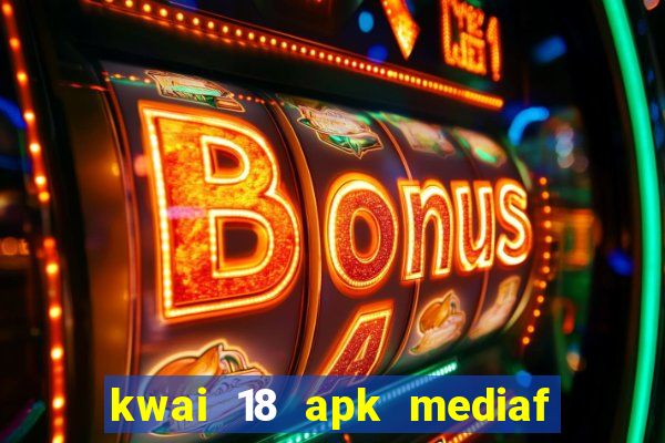 kwai 18 apk mediaf  re